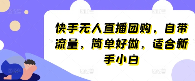 快手无人直播团购,自带流量,简单好做,适合新手小白【揭秘】| 鹿鸣网创