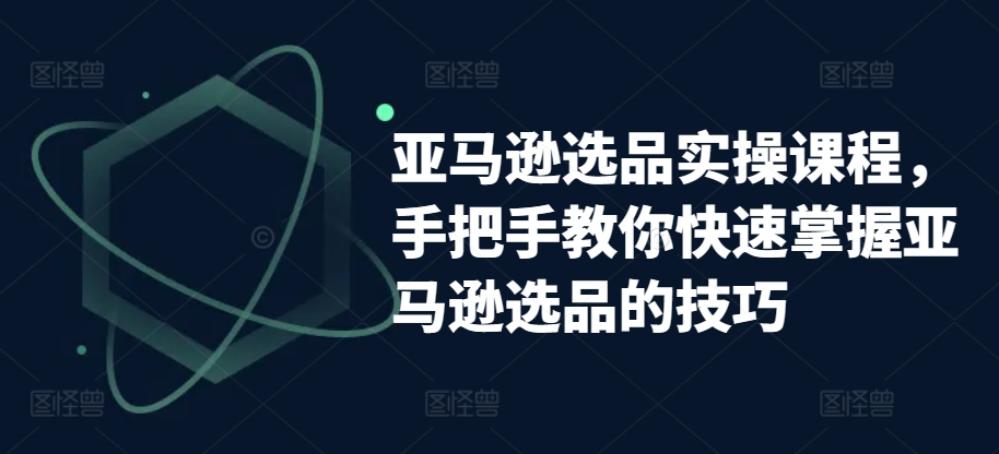 亚马逊选品实操课程,手把手教你快速掌握亚马逊选品的技巧| 鹿鸣网创