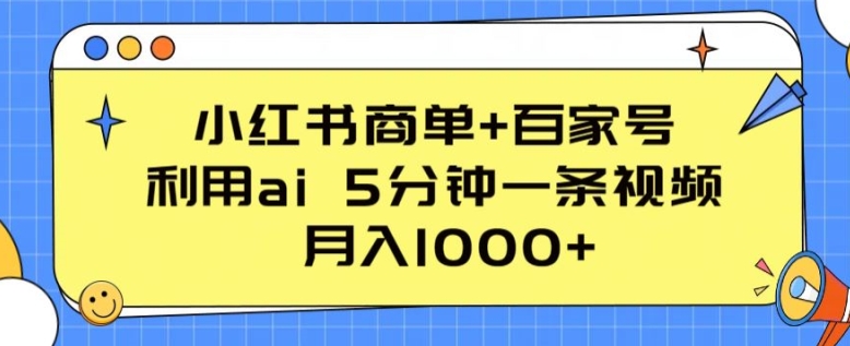 小红书商单+百家号,利用ai 5分钟一条视频,月入1000+【揭秘】| 鹿鸣网创