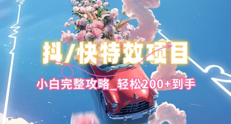 抖音快手双平台特效教程,玩法简单,小白完整攻略,轻松100+到手【揭秘】| 鹿鸣网创