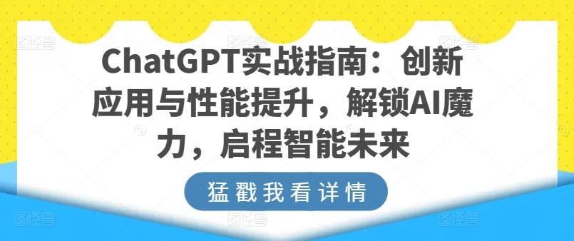 ChatGPT实战指南:创新应用与性能提升,解锁AI魔力,启程智能未来| 鹿鸣网创