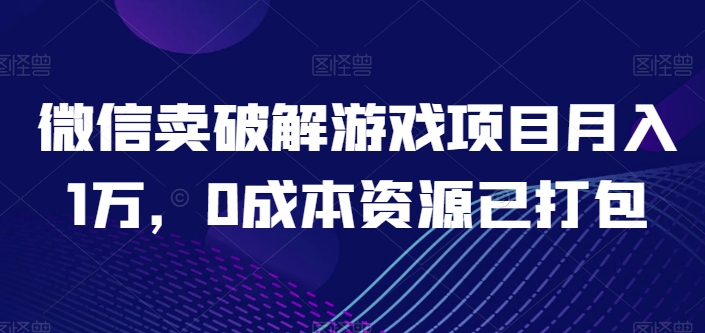 微信卖破解游戏项目月入1万,0成本资源已打包【揭秘】| 鹿鸣网创