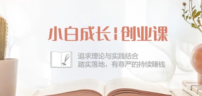 小白成长创业课：追求理论与实践结合，踏实落地，有尊严的持续赚钱-42节| 鹿鸣网创