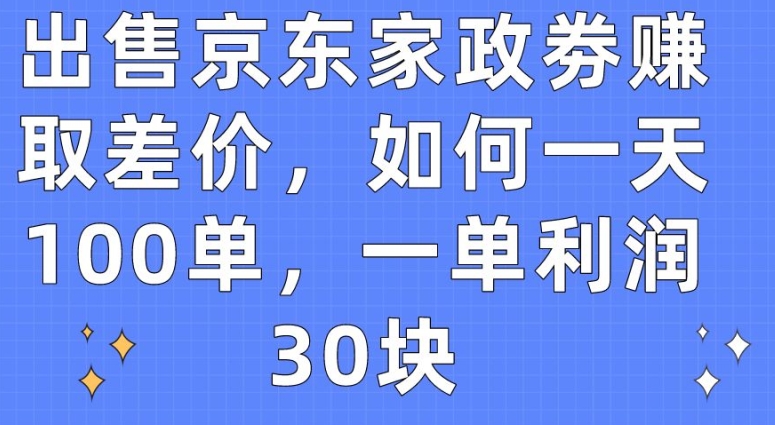 出售京东家政劵赚取差价，如何一天100单，一单利润30块【揭秘】| 鹿鸣网创