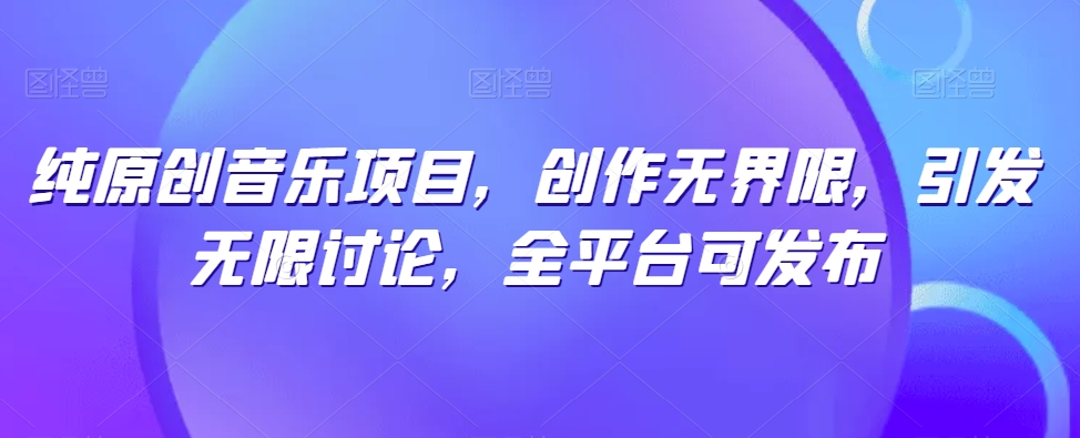 纯原创音乐项目，创作无界限，引发无限讨论，全平台可发布【揭秘】| 鹿鸣网创