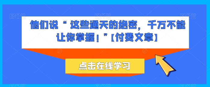 他们说 “ 这些通天的绝密,千万不能让你掌握! ”【付费文章】| 鹿鸣网创
