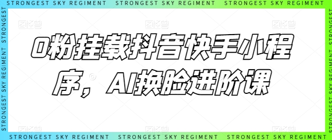 0粉挂载抖音快手小程序,AI换脸进阶课| 鹿鸣网创