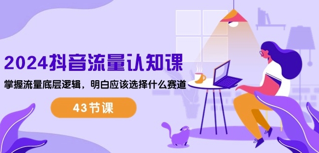 2024抖音流量认知课:掌握流量底层逻辑,明白应该选择什么赛道 (43节课)| 鹿鸣网创