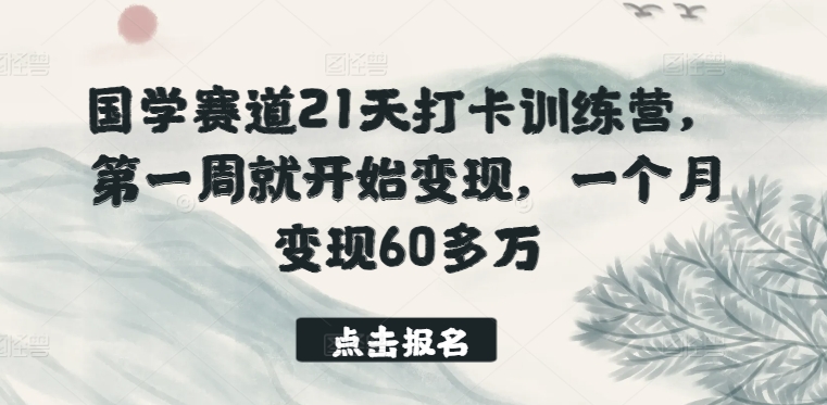 国学赛道21天打卡训练营,第一周就开始变现,一个月变现60多万| 鹿鸣网创