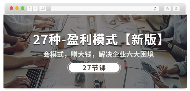 27种盈利模式【新版】会模式,赚大钱,解决企业六大困境 (27节课)| 鹿鸣网创