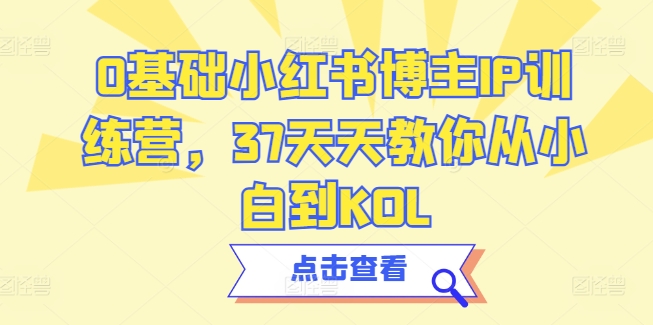 0基础小红书博主IP训练营,37天天教你从小白到KOL| 鹿鸣网创