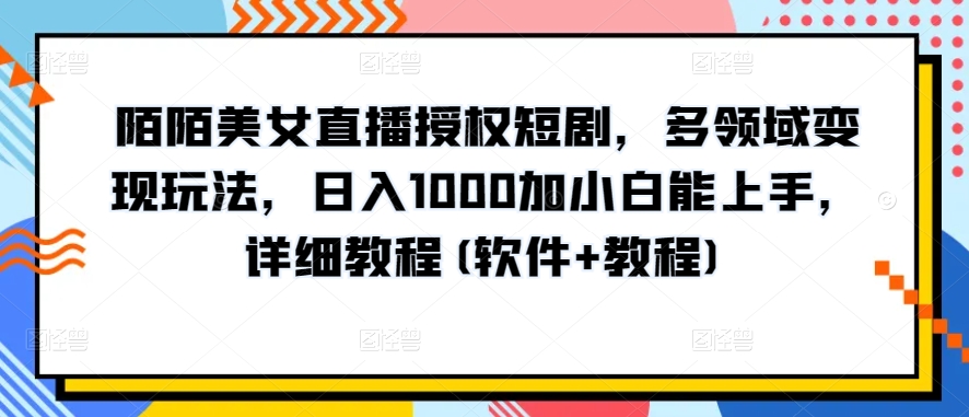 陌陌美女直播授权短剧，多领域变现玩法，日入1000加小白能上手，详细教程(软件+教程)【揭秘】| 鹿鸣网创