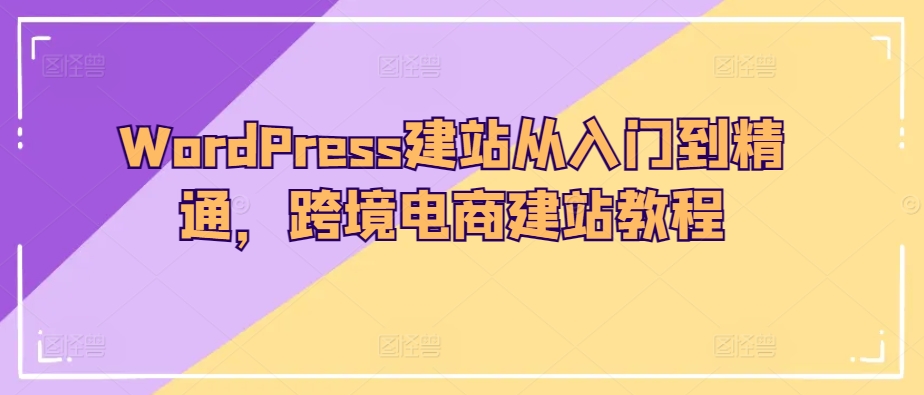 WordPress建站从入门到精通,跨境电商建站教程| 鹿鸣网创