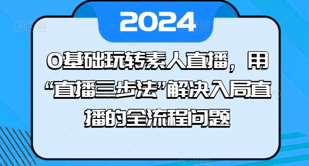 0基础玩转素人直播,用“直播三步法”解决入局直播的全流程问题| 鹿鸣网创