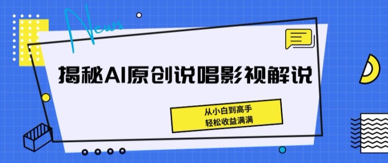 揭秘AI原创说唱影视解说，从小白到高手，轻松收益满满【揭秘】| 鹿鸣网创