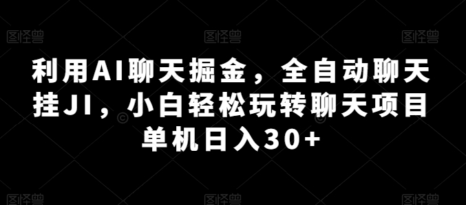 利用AI聊天掘金，全自动聊天挂JI，小白轻松玩转聊天项目 单机日入30+【揭秘】| 鹿鸣网创