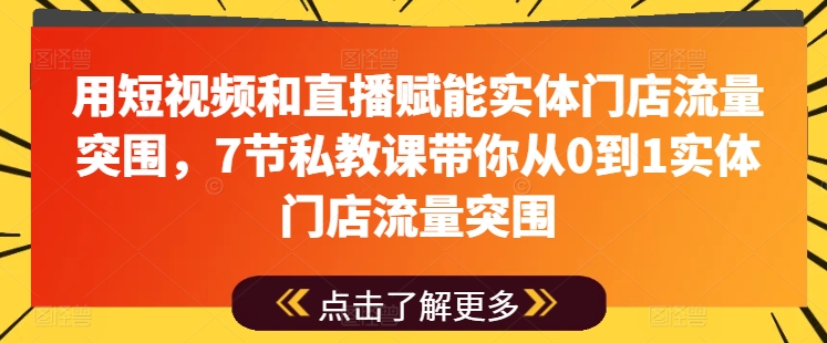 用短视频和直播赋能实体门店流量突围，7节私教课带你从0到1实体门店流量突围| 鹿鸣网创