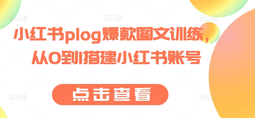 小红书plog爆款图文训练，从0到1搭建小红书账号| 鹿鸣网创