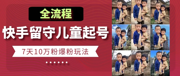 快手留守儿童博同情起号，7天10万粉爆粉玩法，全流程| 鹿鸣网创