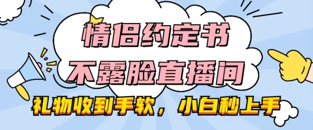 情侣约定书不露脸直播间,礼物收到手软,小白秒上手【揭秘】| 鹿鸣网创