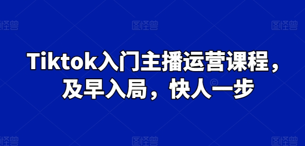 Tiktok入门主播运营课程，及早入局，快人一步| 鹿鸣网创