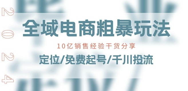 全域电商-粗暴玩法课：10亿销售经验干货分享!定位/免费起号/千川投流| 鹿鸣网创