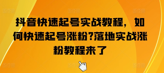 抖音快速起号实战教程，如何快速起号涨粉?落地实战涨粉教程来了| 鹿鸣网创