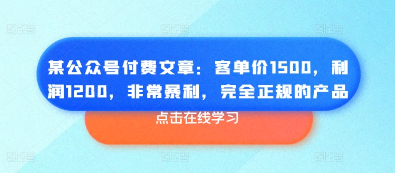 某公众号付费文章：客单价1500，利润1200，非常暴利，完全正规的产品| 鹿鸣网创