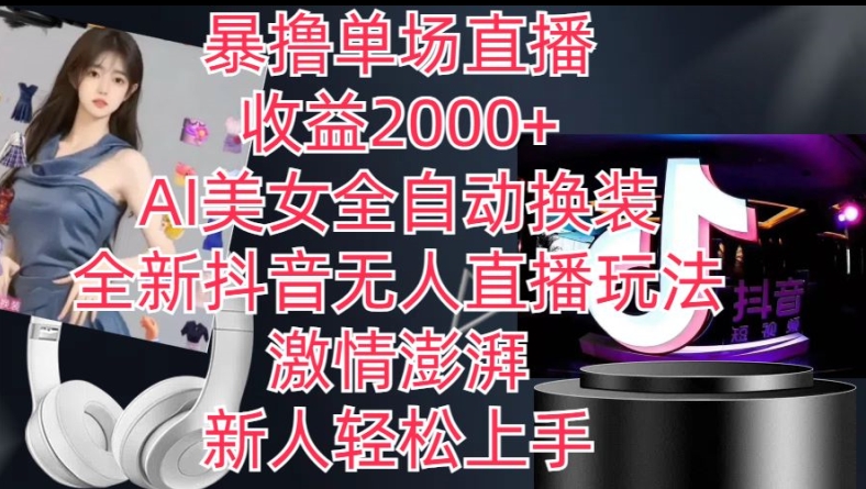 全新抖音无人直播玩法,AI美女全自动换装,激情澎湃,新人轻松上手,暴撸单场直播2k+【揭秘】| 鹿鸣网创