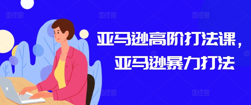 亚马逊高阶打法课，亚马逊暴力打法| 鹿鸣网创
