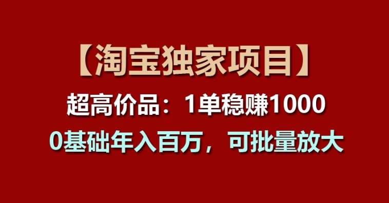 【淘宝独家项目】超高价品:1单稳赚1k多,0基础年入百W,可批量放大【揭秘】| 鹿鸣网创