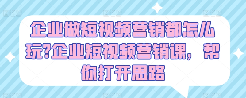企业做短视频营销都怎么玩?企业短视频营销课,帮你打开思路| 鹿鸣网创