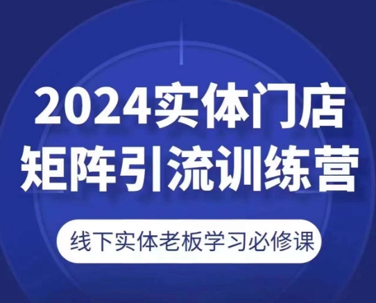 2024实体门店矩阵引流训练营,线下实体老板学习必修课| 鹿鸣网创
