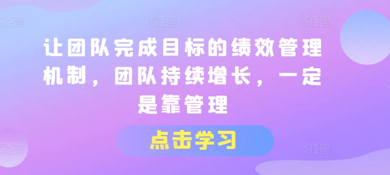 让团队完成目标的绩效管理机制,团队持续增长,一定是靠管理| 鹿鸣网创