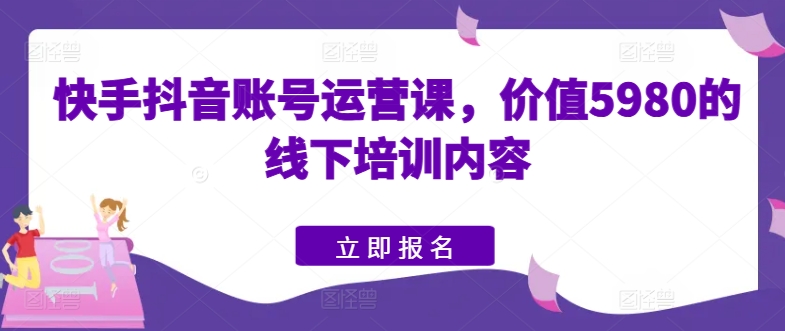 快手抖音账号运营课,价值5980的线下培训内容| 鹿鸣网创