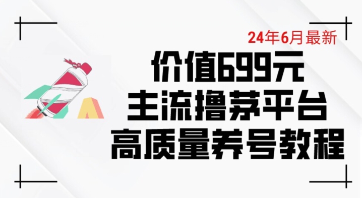 6月最新价值699的主流撸茅台平台精品养号下车攻略【揭秘】| 鹿鸣网创