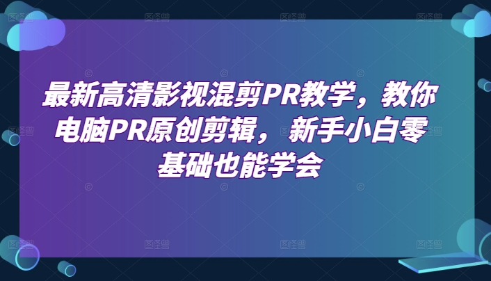最新高清影视混剪PR教学,教你电脑PR原创剪辑, 新手小白零基础也能学会| 鹿鸣网创