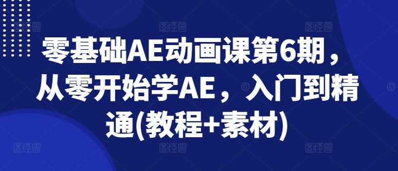 零基础AE动画课第6期，从零开始学AE，入门到精通(教程+素材)| 鹿鸣网创