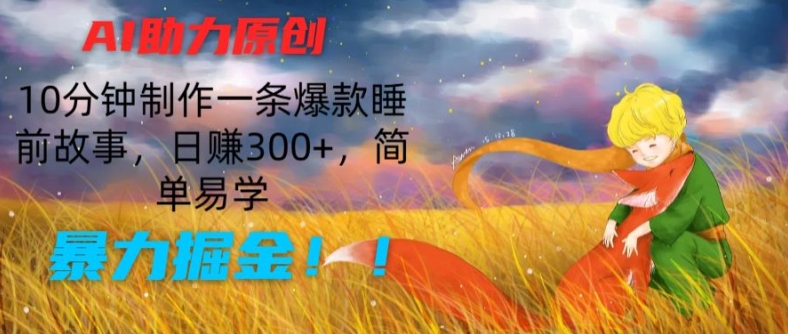 AI助力原创:10分钟制作一条爆款睡前故事,日赚300+,简单易学,暴力掘金【揭秘】| 鹿鸣网创