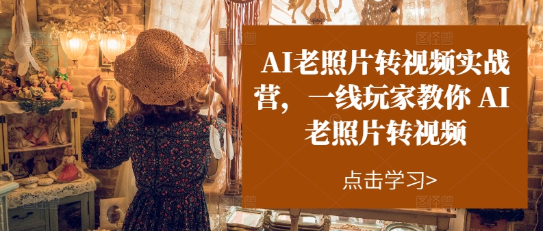 AI老照片转视频实战营,一线玩家教你AI老照片转视频| 鹿鸣网创