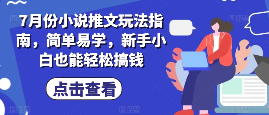 7月份小说推文玩法指南，简单易学，新手小白也能轻松搞钱| 鹿鸣网创