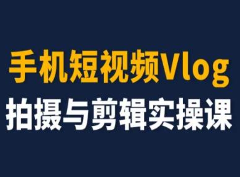 手机短视频Vlog拍摄与剪辑实操课,小白变大师| 鹿鸣网创