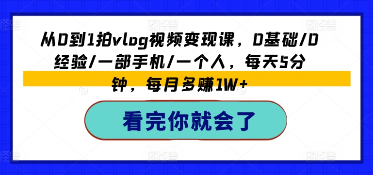 从0到1拍vlog视频变现课，0基础/0经验/一部手机/一个人，每天5分钟，每月多赚1W+| 鹿鸣网创