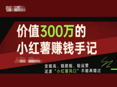 价值300万的小红书赚钱手记,变现高、链路短、轻运营,这波“小红薯风口”不能再错过| 鹿鸣网创