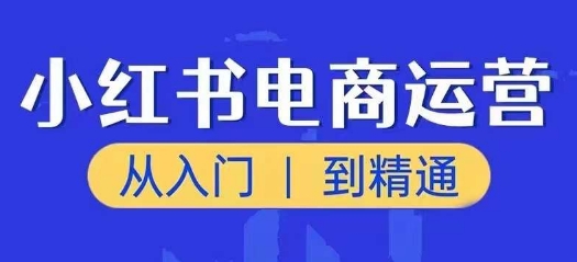 小红书电商运营课,从入门到精通,带你抓住又一个赚钱风口| 鹿鸣网创