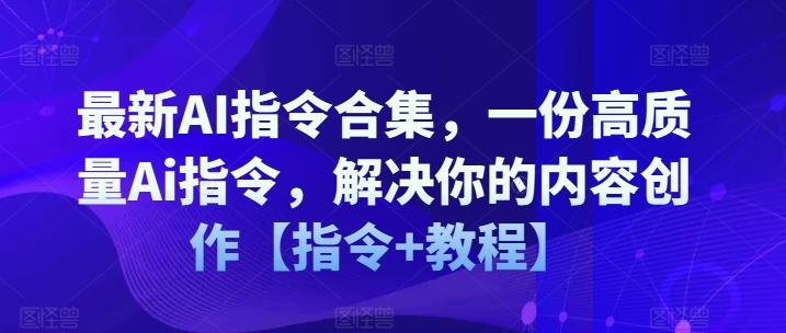 最新AI指令合集,一份高质量Ai指令,解决你的内容创作【指令+教程】| 鹿鸣网创