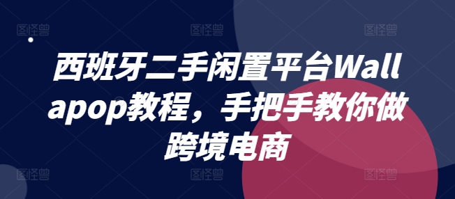 西班牙二手闲置平台Wallapop教程,手把手教你做跨境电商| 鹿鸣网创