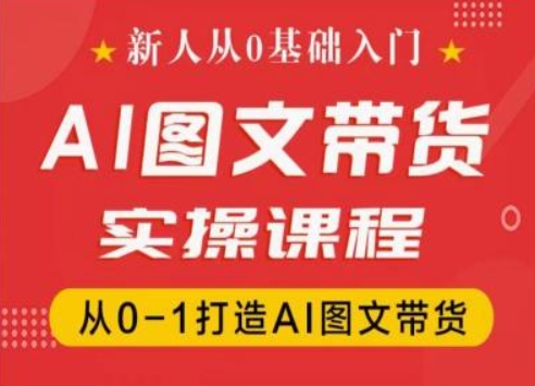 新人从0基础入门，抖音AI图文带货实操课程，从0-1打造AI图文带货| 鹿鸣网创