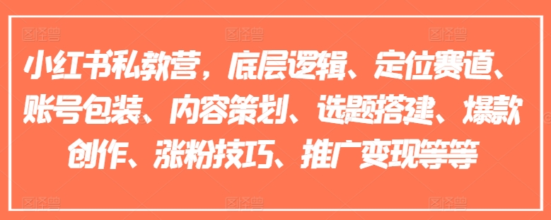 小红书私教营,底层逻辑、定位赛道、账号包装、内容策划、选题搭建、爆款创作、涨粉技巧、推广变现等等| 鹿鸣网创