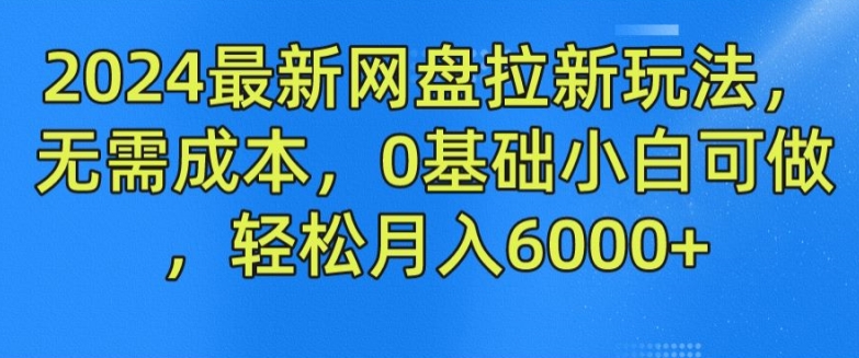 2024最新网盘拉新玩法,无需成本,0基础小白可做,轻松月入6000+【揭秘】| 鹿鸣网创